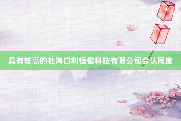 具有较高的社海口利恒俊科技有限公司会认同度