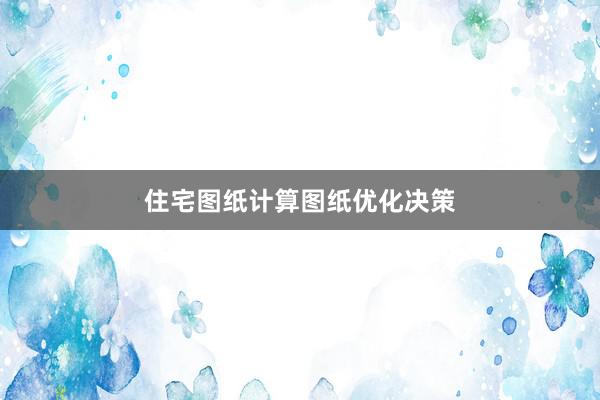住宅图纸计算图纸优化决策
